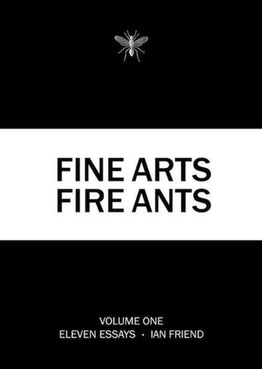 Fine Arts Fire Ants | Volume One, Essays by Ian Friend